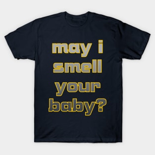 May I smell your baby? T-Shirt